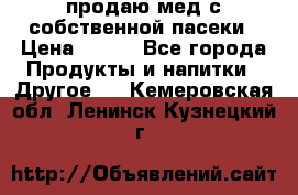 продаю мед с собственной пасеки › Цена ­ 250 - Все города Продукты и напитки » Другое   . Кемеровская обл.,Ленинск-Кузнецкий г.